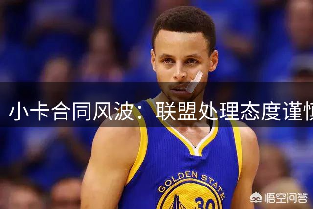 小卡合同风波：联盟处理态度谨慎惹议