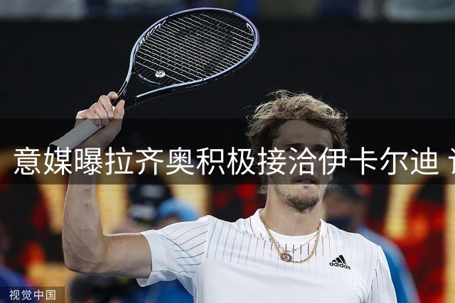 意媒曝拉齐奥积极接洽伊卡尔迪 谈判进入关键阶段