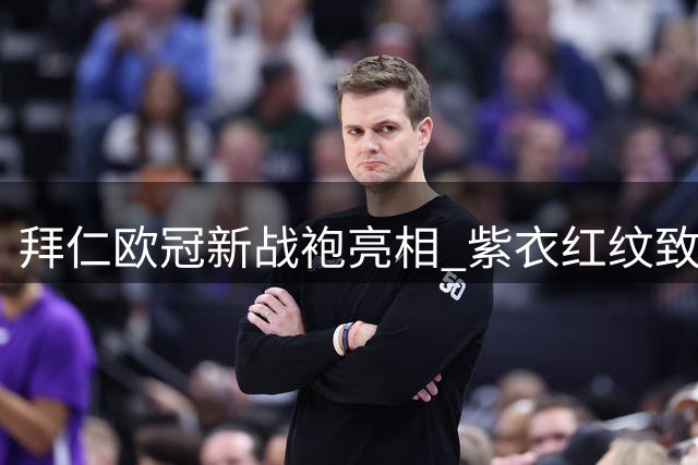 拜仁欧冠新战袍亮相 紫衣红纹致敬经典时刻