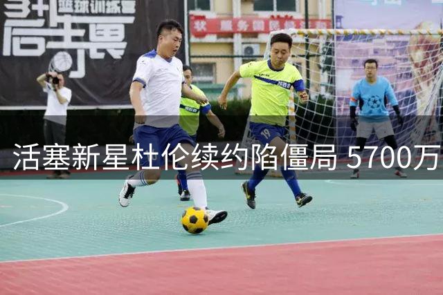 活塞新星杜伦续约陷僵局 5700万顶薪要价引争议