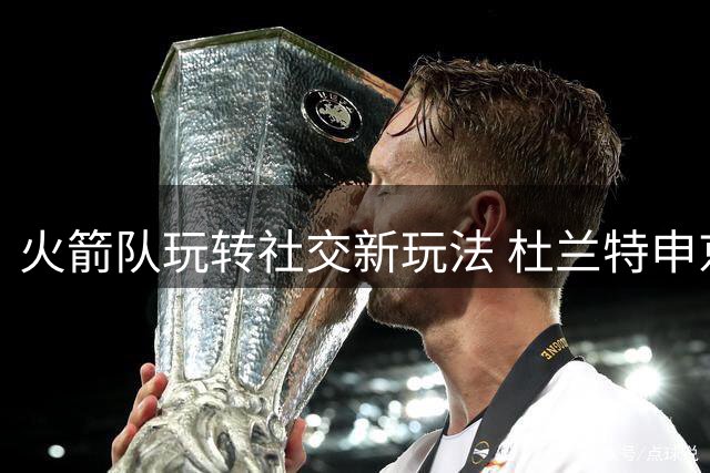 火箭队玩转社交新玩法 杜兰特申京领衔发布趣味表情包
