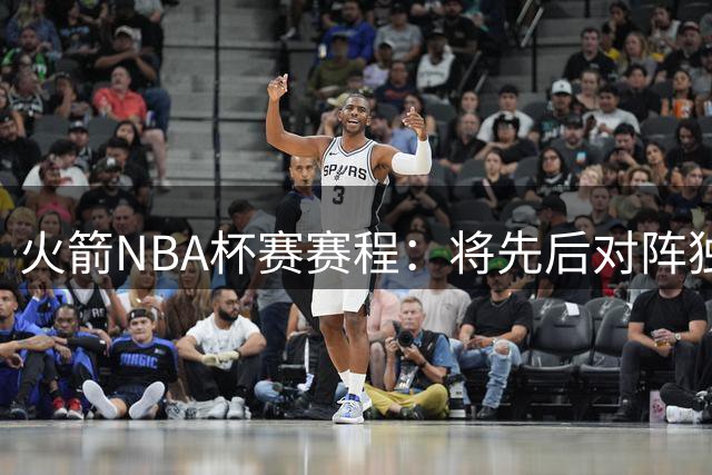 火箭NBA杯赛赛程：将先后对阵独行侠、爵士、掘金、太阳
