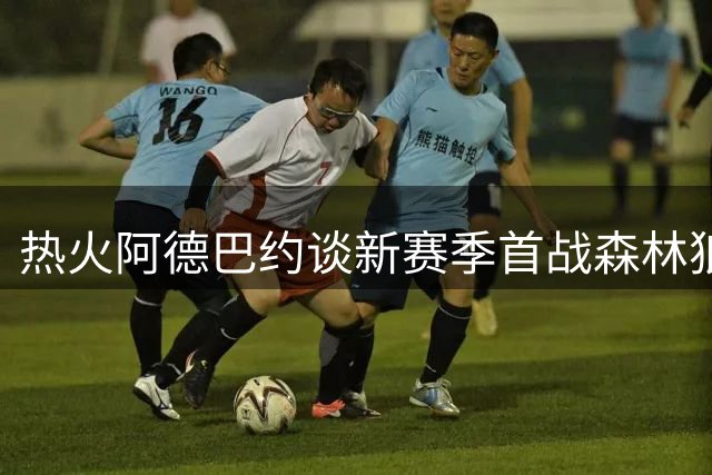 热火阿德巴约谈新赛季首战森林狼：会是一场精彩较量
