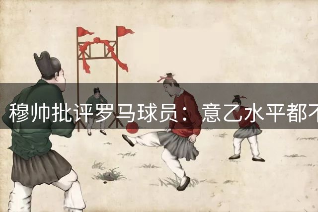 穆帅批评罗马球员：意乙水平都不如！