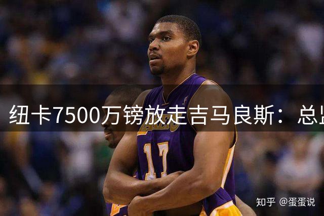 纽卡7500万镑放走吉马良斯：总监称本不想卖但队长执意要走