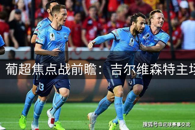 葡超焦点战前瞻：吉尔维森特主场迎战卡萨皮亚