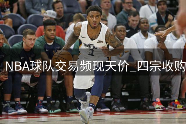 NBA球队交易频现天价 四宗收购总额突破300亿美元